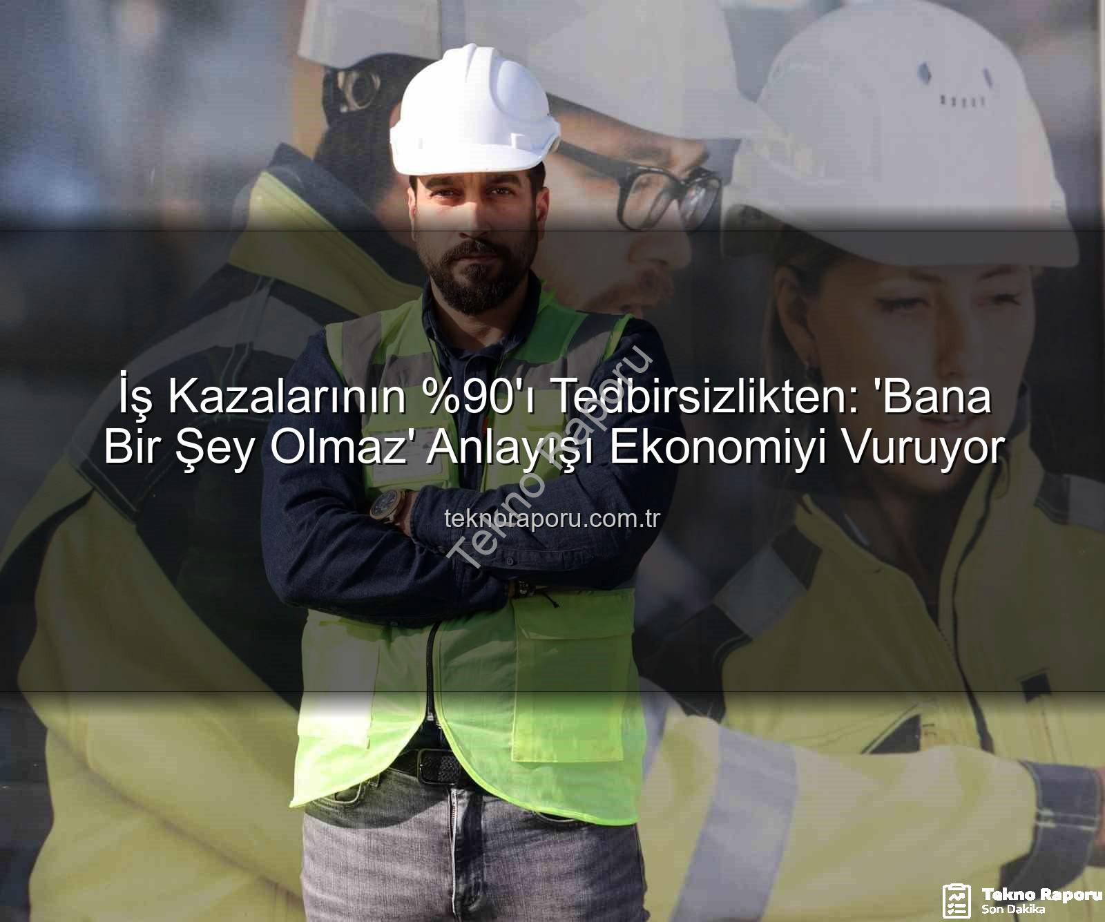 iş kazaları - İş Kazalarının 'ı Tedbirsizlikten: 'Bana Bir Şey Olmaz' Anlayışı Ekonomiyi Vuruyor