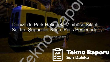 Denizli’de Park Halindeki Minibüse Silahlı Saldırı: Failler Aranıyor