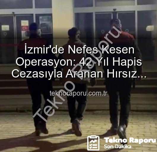 izmir'de hırsız yakalandı - İzmir'de Nefes Kesen Operasyon: 42 Yıl Hapis Cezasıyla Aranan Hırsız Yakalandı!