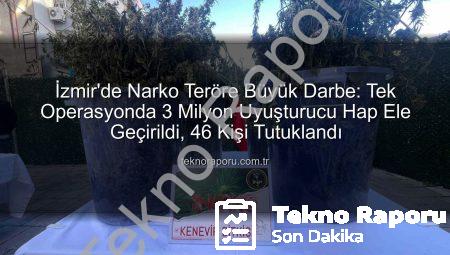 İzmir’de Narko Teröre Büyük Darbe: Tek Operasyonda 3 Milyon Uyuşturucu Hap Ele Geçirildi, 46 Kişi Tutuklandı