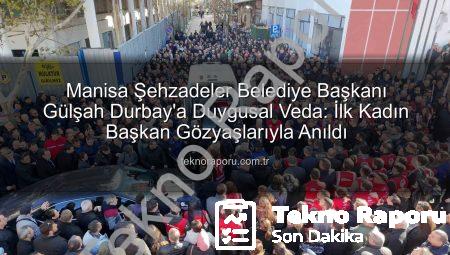 Manisa Şehzadeler Belediye Başkanı Gülşah Durbay’a Duygusal Veda: İlk Kadın Başkan Gözyaşlarıyla Anıldı