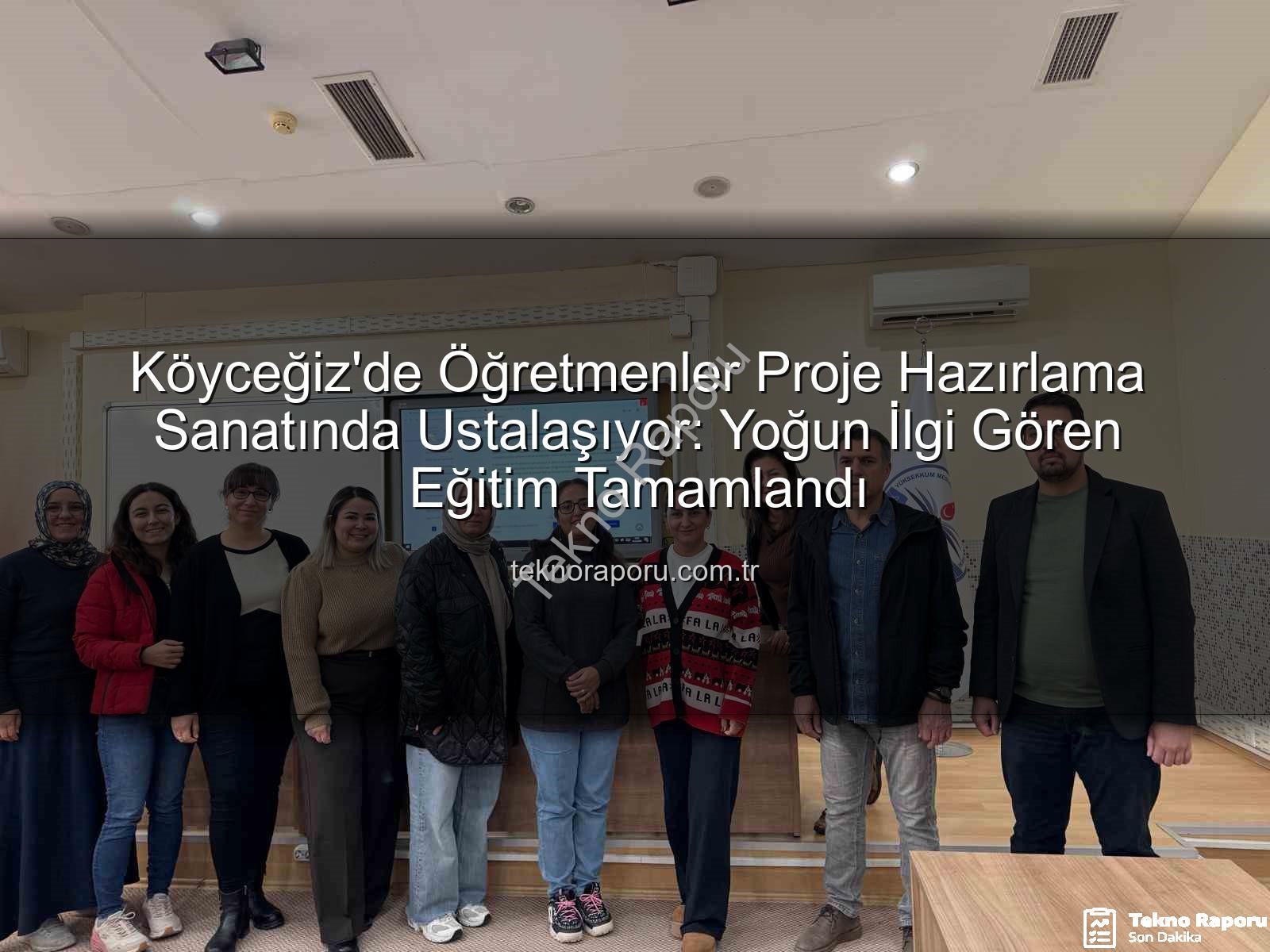 proje hazırlama eğitimi - Köyceğiz'de Öğretmenler Proje Hazırlama Sanatında Ustalaşıyor: Yoğun İlgi Gören Eğitim Tamamlandı