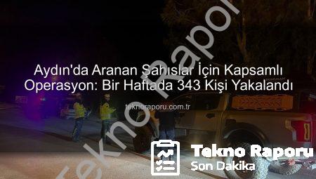 Aydın’da Aranan Şahıslar İçin Kapsamlı Operasyon: Bir Haftada 343 Kişi Yakalandı
