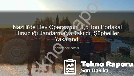 Nazilli’de Dev Portakal Operasyonu: 1.5 Ton Çalıntı Ürün Jandarmadan Döndü!