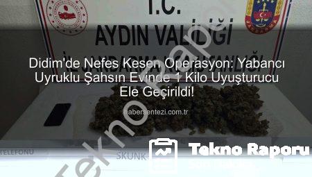 Didim’de Nefes Kesen Operasyon: Yabancı Uyruklu Şahsın Evinde 1 Kilo Uyuşturucu Ele Geçirildi!
