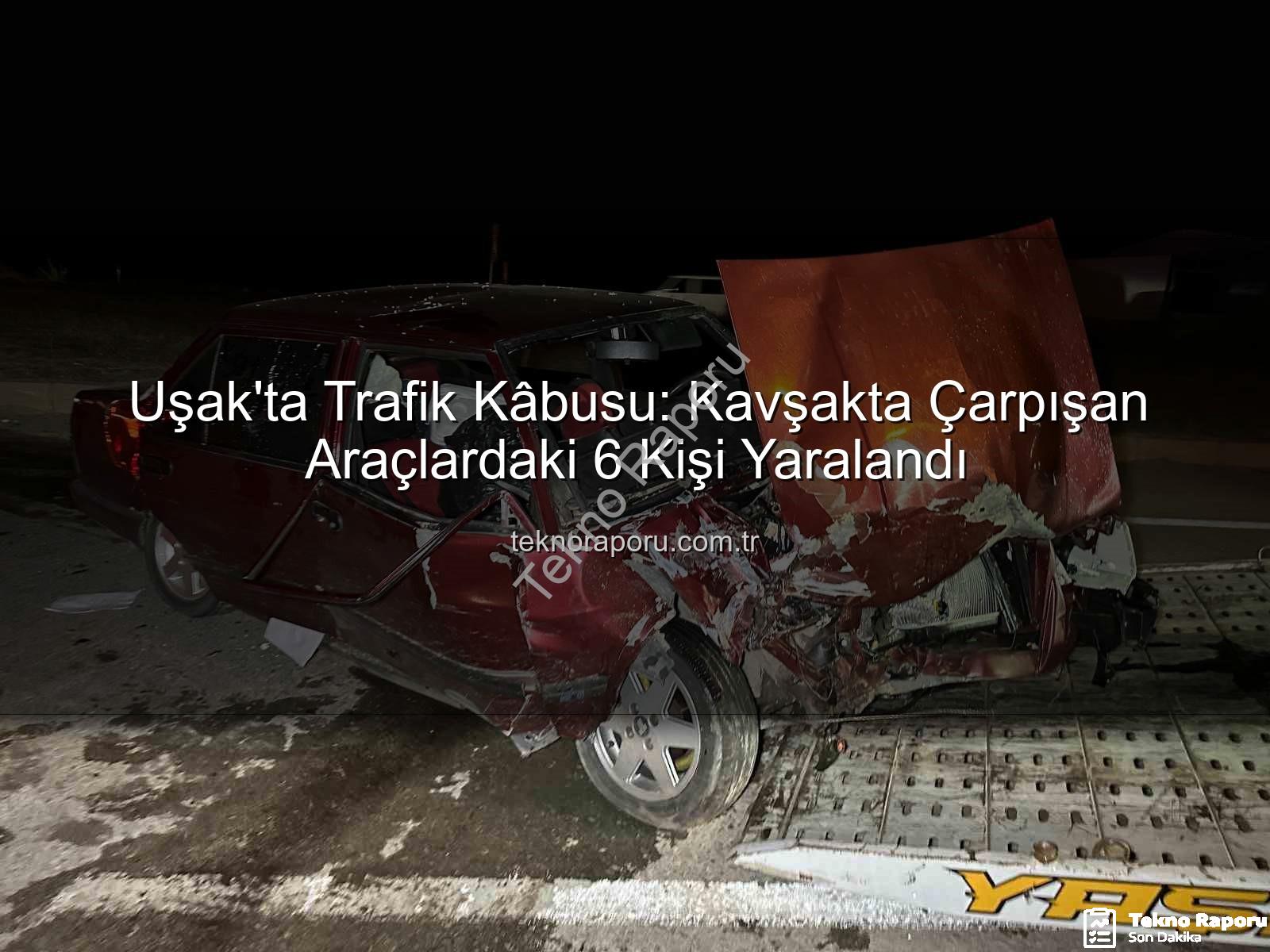 Uşak trafik kazası - Uşak'ta Trafik Kâbusu: Kavşakta Çarpışan Araçlardaki 6 Kişi Yaralandı