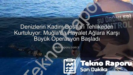 Denizlerin Kadim Dostları Tehlikeden Kurtuluyor: Muğla’da Hayalet Ağlara Karşı Büyük Operasyon Başladı