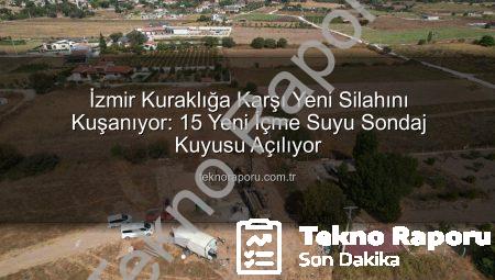 İzmir Kuraklığa Karşı Yeni Silahını Kuşanıyor: 15 Yeni İçme Suyu Sondaj Kuyusu Açılıyor