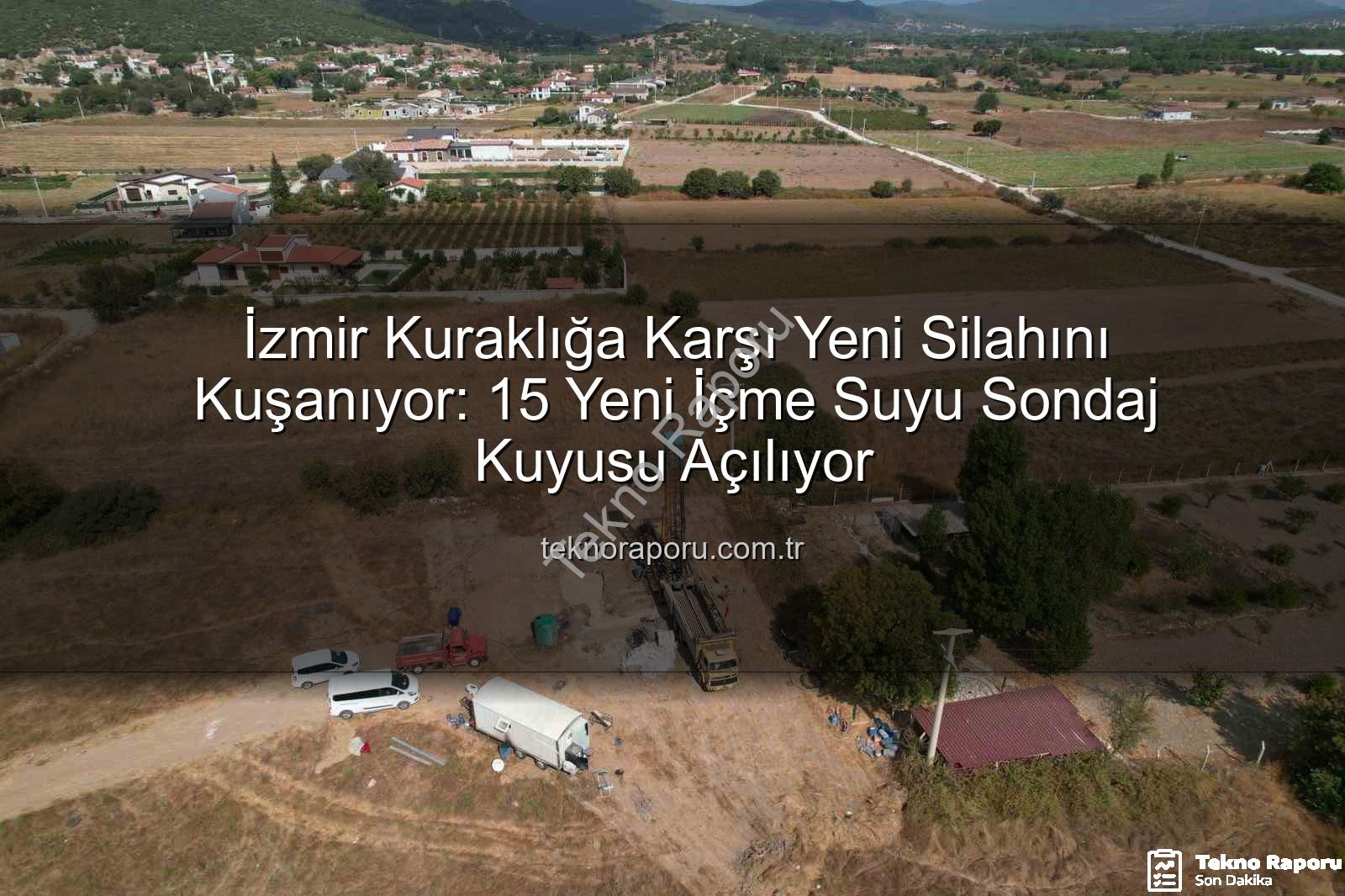 İzmir su kuyusu - İzmir Kuraklığa Karşı Yeni Silahını Kuşanıyor: 15 Yeni İçme Suyu Sondaj Kuyusu Açılıyor