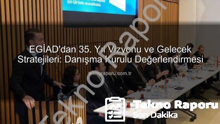 EGİAD’dan 35. Yıl Vizyonu ve Gelecek Stratejileri: Danışma Kurulu Değerlendirmesi