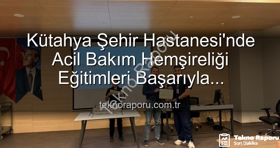 acil bakım hemşireliği eğitimi - Kütahya Şehir Hastanesi'nde Acil Bakım Hemşireliği Eğitimleri Başarıyla Tamamlandı: 16 Personel Sertifika Aldı