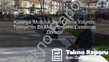 Kütahya ‘Mutluluk Şehri’ Olma Yolunda: Türkiye’nin En Mutlu 5. Şehri Listesinde Zirvede!