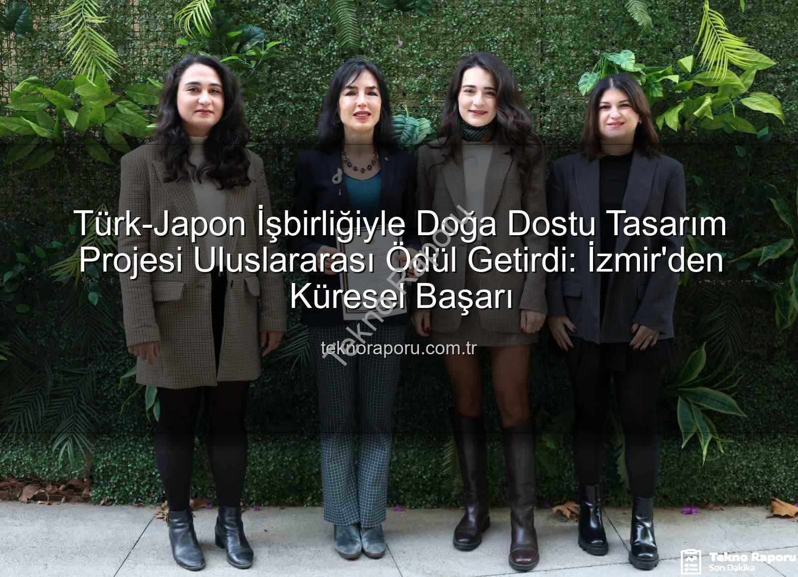doğa dostu tasarım - Türk-Japon İşbirliğiyle Doğa Dostu Tasarım Projesi Uluslararası Ödül Getirdi: İzmir'den Küresel Başarı