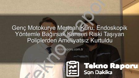 Genç Motokurye Mertcan Kuru, Endoskopik Yöntemle Bağırsak Kanseri Riski Taşıyan Poliplerden Ameliyatsız Kurtuldu