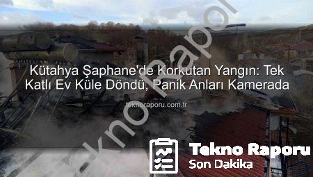 Kütahya Şaphane’de Korkutan Yangın: Tek Katlı Ev Küle Döndü, Panik Anları Kamerada