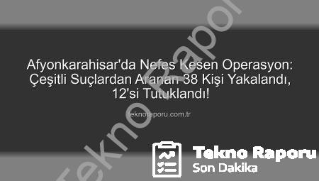 Afyonkarahisar’da Nefes Kesen Operasyon: Çeşitli Suçlardan Aranan 38 Kişi Yakalandı, 12’si Tutuklandı!