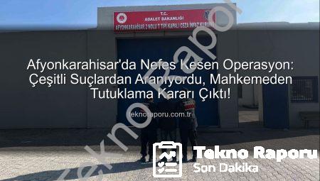 Afyonkarahisar’da Nefes Kesen Operasyon: Çeşitli Suçlardan Aranıyordu, Mahkemeden Tutuklama Kararı Çıktı!