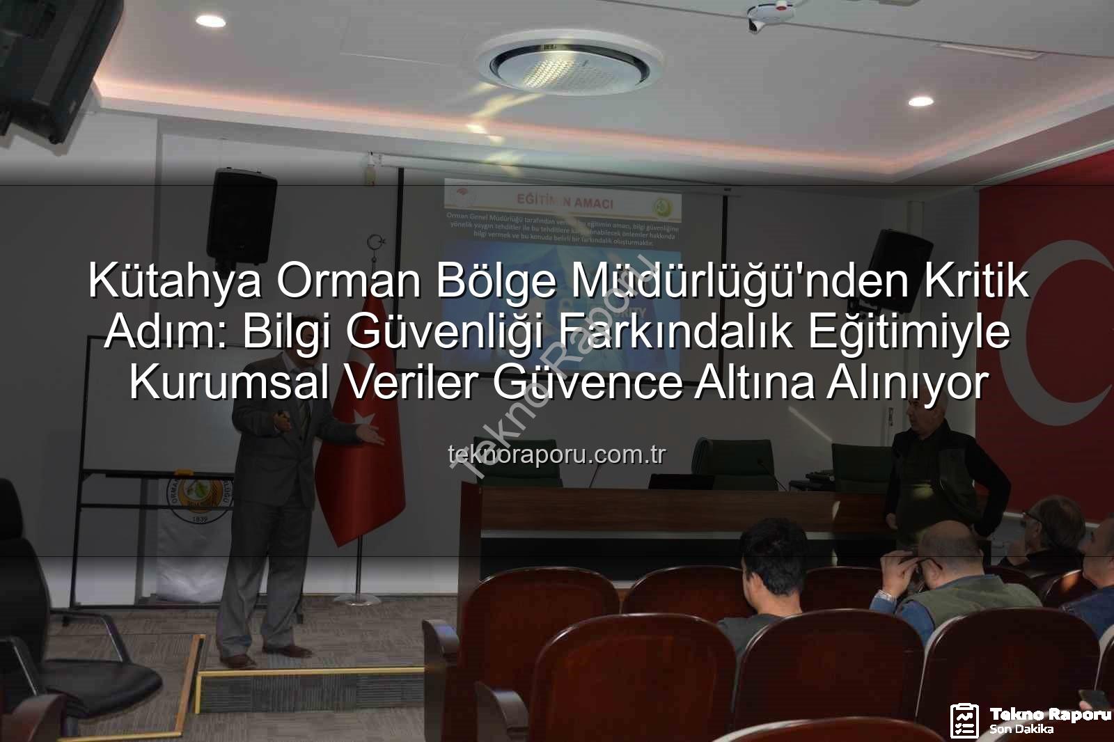 bilgi güvenliği farkındalık - Kütahya Orman Bölge Müdürlüğü'nden Kritik Adım: Bilgi Güvenliği Farkındalık Eğitimiyle Kurumsal Veriler Güvence Altına Alınıyor