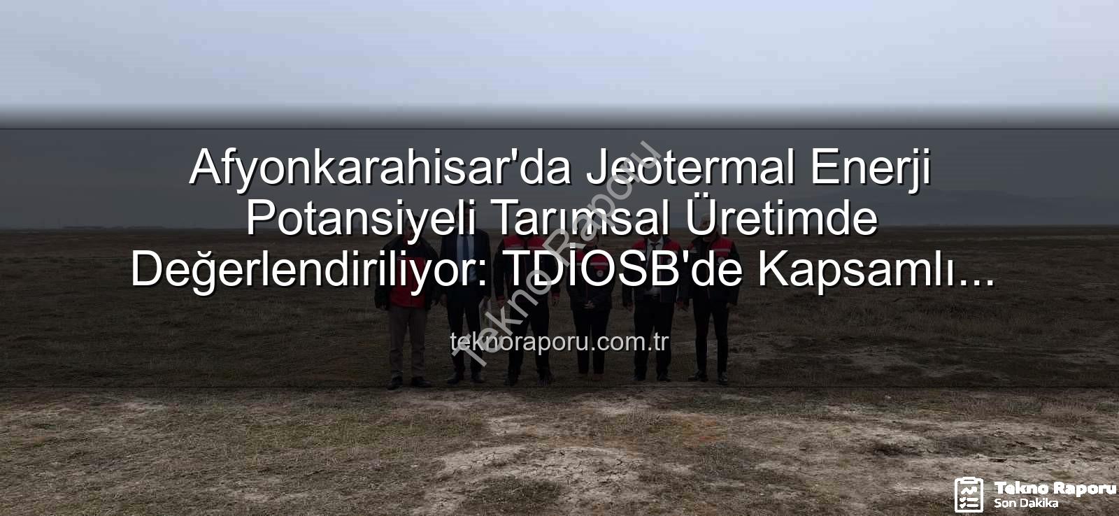 jeotermal sondaj kuyuları - Afyonkarahisar'da Jeotermal Enerji Potansiyeli Tarımsal Üretimde Değerlendiriliyor: TDİOSB'de Kapsamlı İnceleme