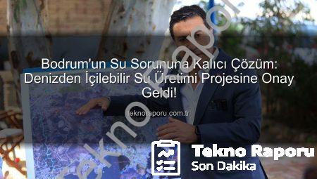 Bodrum’un Su Sorununa Kalıcı Çözüm: Denizden İçilebilir Su Üretimi Projesine Onay Geldi!