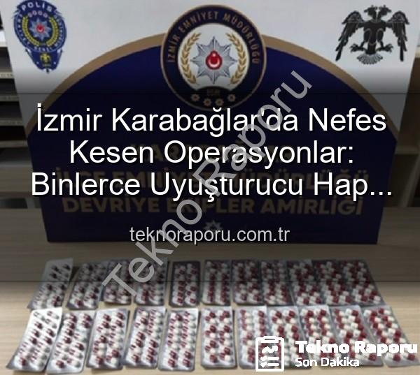 İzmir uyuşturucu operasyonu - İzmir Karabağlar'da Nefes Kesen Operasyonlar: Binlerce Uyuşturucu Hap ve Çok Sayıda Silah Ele Geçirildi, 329 Firari Zanlı Yakalandı