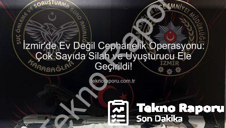 İzmir’de Ev Değil Cephanelik Operasyonu: Çok Sayıda Silah ve Uyuşturucu Ele Geçirildi!
