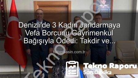 Denizli’de Vefa Borcu: 3 Kadın Gayrimenkullerini Jandarmaya Bağışlayarak Duyarlılık Örneği Sergiledi