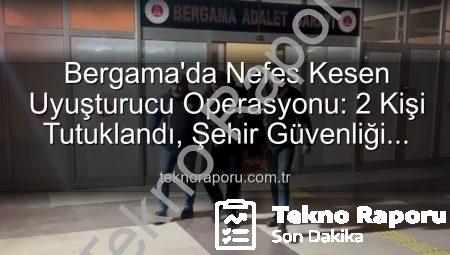 Bergama’da Nefes Kesen Uyuşturucu Operasyonu: 2 Kişi Tutuklandı, Şehir Güvenliği Sağlandı