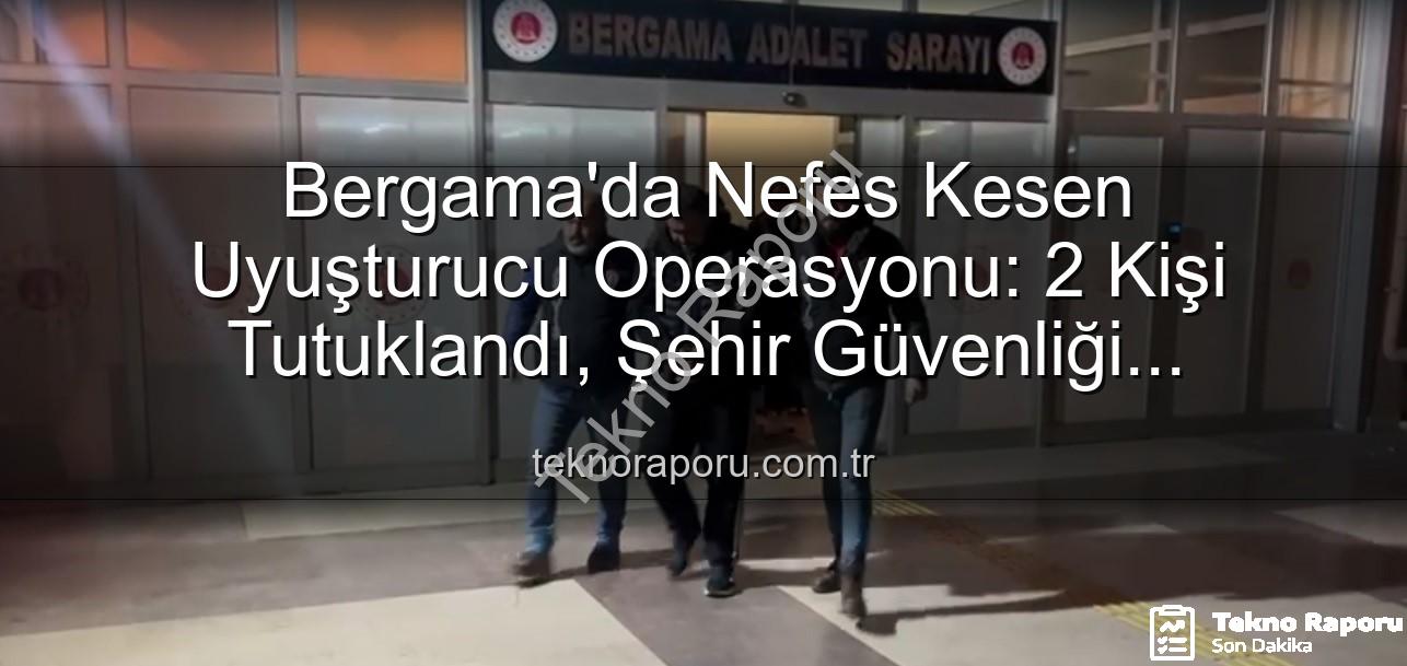 Bergama uyuşturucu operasyonu - Bergama'da Nefes Kesen Uyuşturucu Operasyonu: 2 Kişi Tutuklandı, Şehir Güvenliği Sağlandı