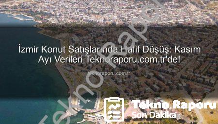 İzmir Konut Satışlarında Hafif Düşüş: Kasım Ayı Verileri Teknoraporu.com.tr’de!