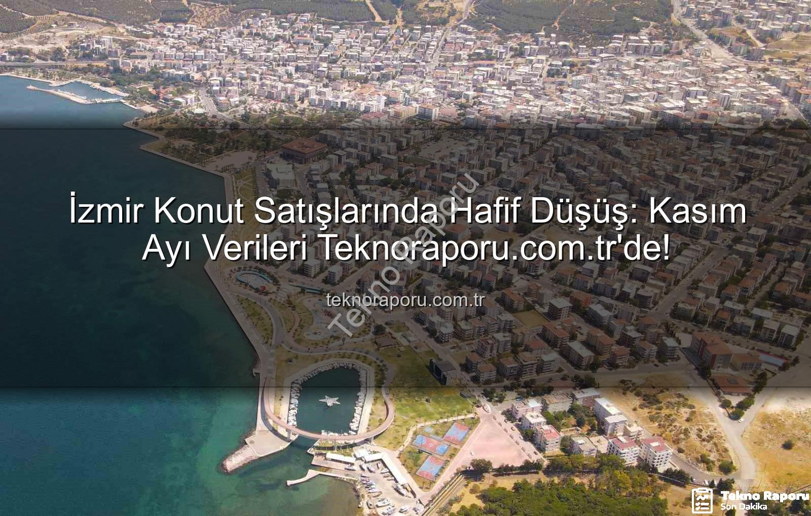 İzmir konut satışları - İzmir Konut Satışlarında Hafif Düşüş: Kasım Ayı Verileri Teknoraporu.com.tr'de!