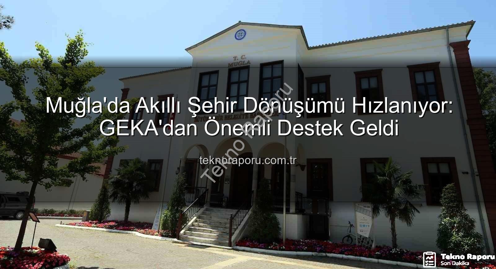 akıllı şehir dönüşümü - Muğla'da Akıllı Şehir Dönüşümü Hızlanıyor: GEKA'dan Önemli Destek Geldi