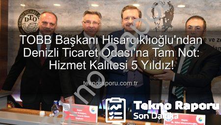 TOBB Başkanı Hisarcıklıoğlu’ndan Denizli Ticaret Odası’na Tam Not: Hizmet Kalitesi 5 Yıldız!