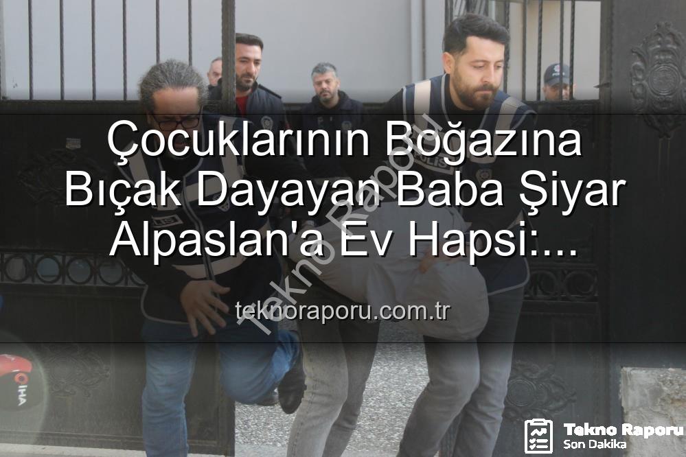 şiyar alpaslan - Çocuklarının Boğazına Bıçak Dayayan Baba Şiyar Alpaslan'a Ev Hapsi: Türkiye'yi Sarsan Görüntülerle İlgili Şok Tahliye Kararı