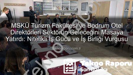MSKÜ Turizm Fakültesi ve Bodrum Otel Direktörleri Sektörün Geleceğini Masaya Yatırdı: Nitelikli İş Gücü ve İş Birliği Vurgusu