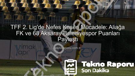 TFF 2. Lig’de Nefes Kesen Mücadele: Aliağa FK ve 68 Aksaray Belediyespor Puanları Paylaştı