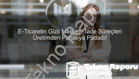 E-Ticaretin Gizli Maliyeti: İade Süreçleri Üretimden Pahalıya Patladı!