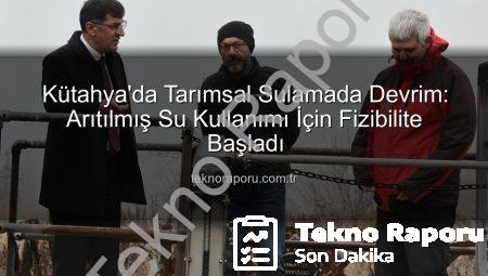 Kütahya’da Tarımsal Sulamada Devrim: Arıtılmış Su Kullanımı İçin Fizibilite Başladı