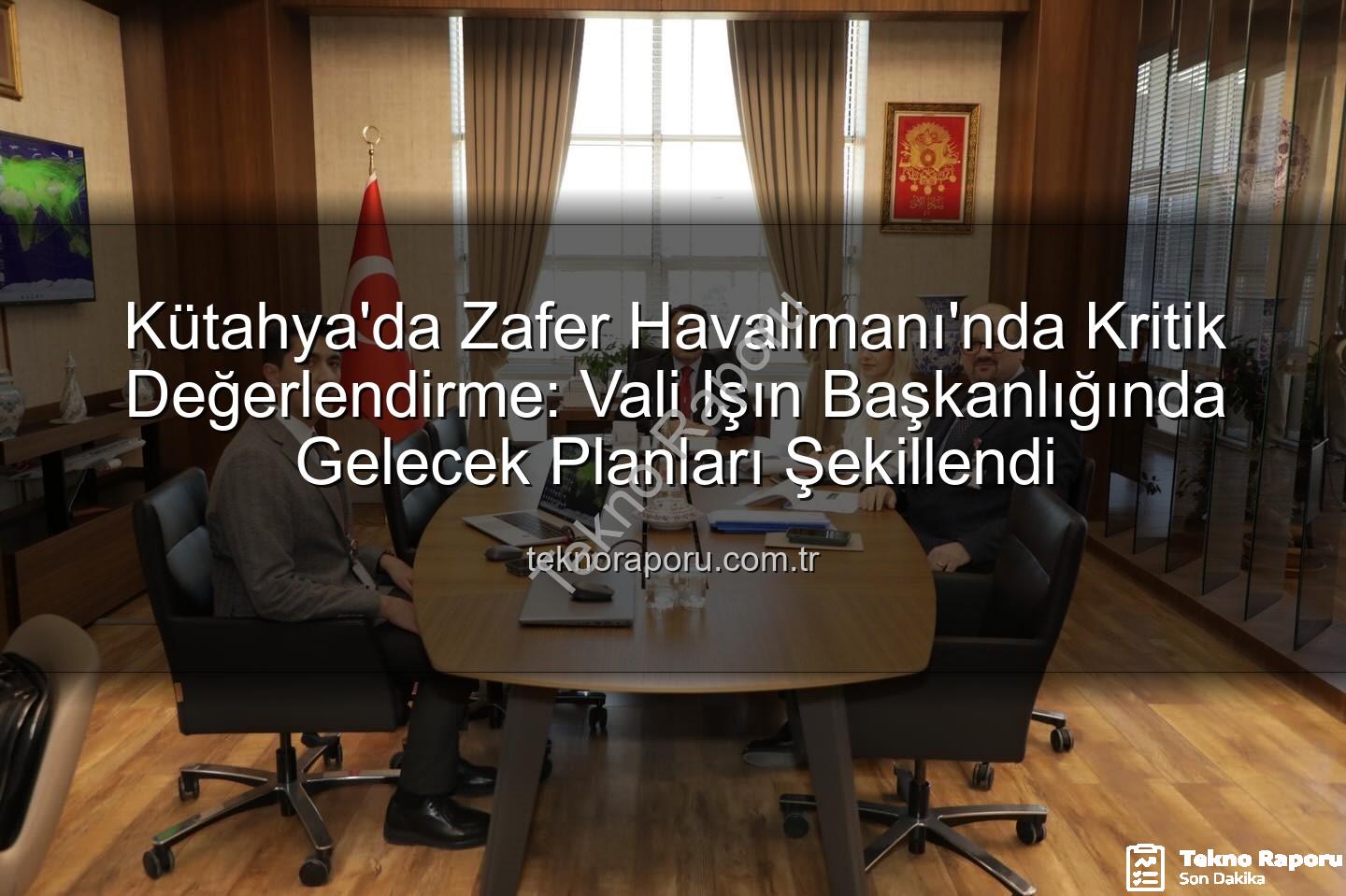 Zafer Havalimanı - Kütahya'da Zafer Havalimanı'nda Kritik Değerlendirme: Vali Işın Başkanlığında Gelecek Planları Şekillendi