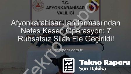 Afyonkarahisar Jandarması’ndan Nefes Kesen Operasyon: 7 Ruhsatsız Silah Ele Geçirildi!