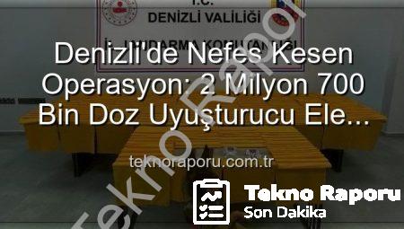 Denizli’de Nefes Kesen Operasyon: 2 Milyon 700 Bin Doz Uyuşturucu Ele Geçirildi!
