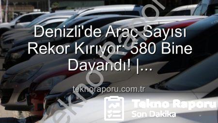 Denizli’de Araç Sayısı Rekor Kırıyor: 580 Bine Dayandı! | teknoraporu.com.tr