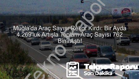 Muğla’da Araç Sayısı Rekor Kırdı: Bir Ayda 4.269’luk Artışla Toplam Araç Sayısı 762 Bin’i Aştı!