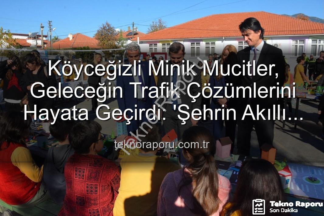 akıllı trafik çözümleri - Köyceğizli Minik Mucitler, Geleceğin Trafik Çözümlerini Hayata Geçirdi: 'Şehrin Akıllı Çocukları' Sergisi Büyük İlgi Gördü