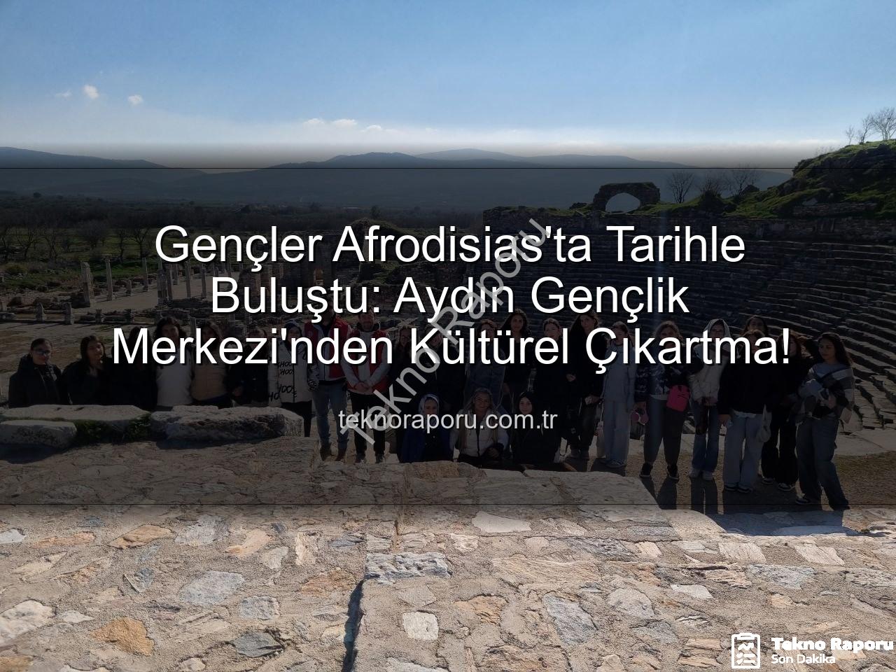Afrodisias Antik Kenti - Gençler Afrodisias'ta Tarihle Buluştu: Aydın Gençlik Merkezi'nden Kültürel Çıkartma!