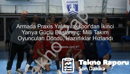 Armada Praxis Yalıkavakspor’dan İkinci Yarıya Güçlü Başlangıç: Milli Takım Oyuncuları Döndü, Hazırlıklar Hızlandı