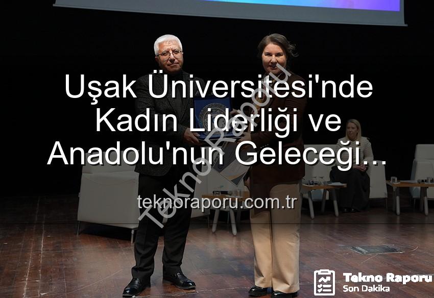 kadın liderliği - Uşak Üniversitesi'nde Kadın Liderliği ve Anadolu'nun Geleceği Paneli: Kadınların Güçlü Mirası ve Yarınlara Etkisi
