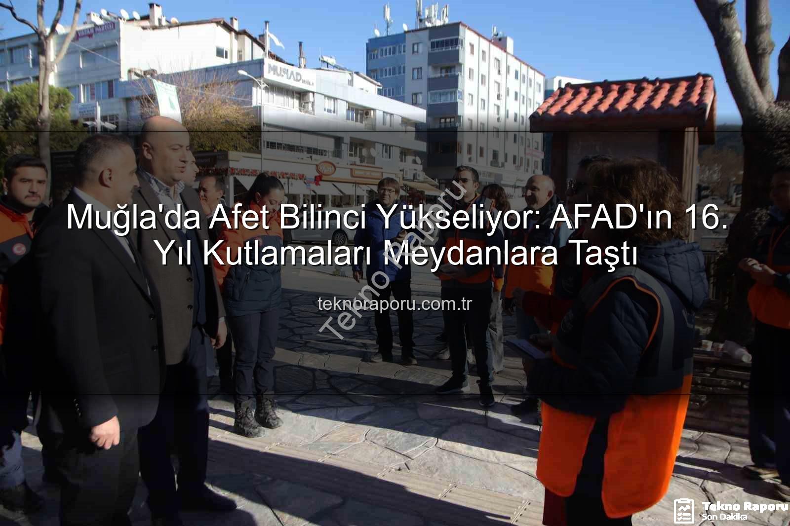 afet bilinci - Muğla'da Afet Bilinci Yükseliyor: AFAD'ın 16. Yıl Kutlamaları Meydanlara Taştı