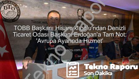 TOBB Başkanı Hisarcıklıoğlu’ndan Denizli Ticaret Odası Başkanı Erdoğan’a Tam Not: ‘Avrupa Ayarında Hizmet’