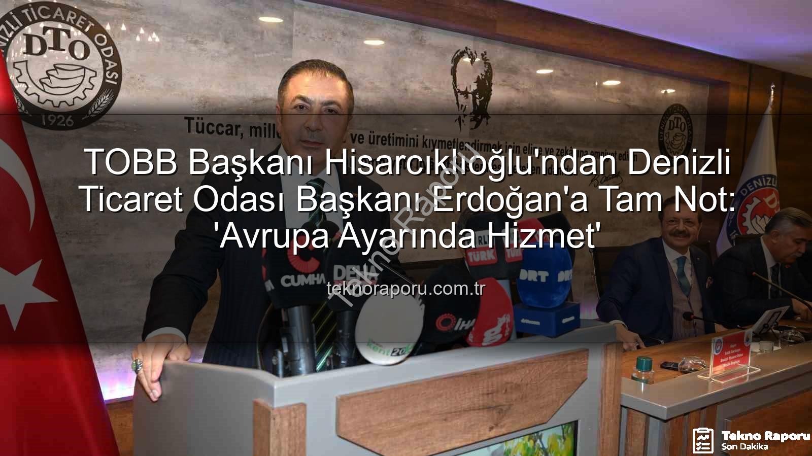 Denizli Ticaret Odası - TOBB Başkanı Hisarcıklıoğlu'ndan Denizli Ticaret Odası Başkanı Erdoğan'a Tam Not: 'Avrupa Ayarında Hizmet'